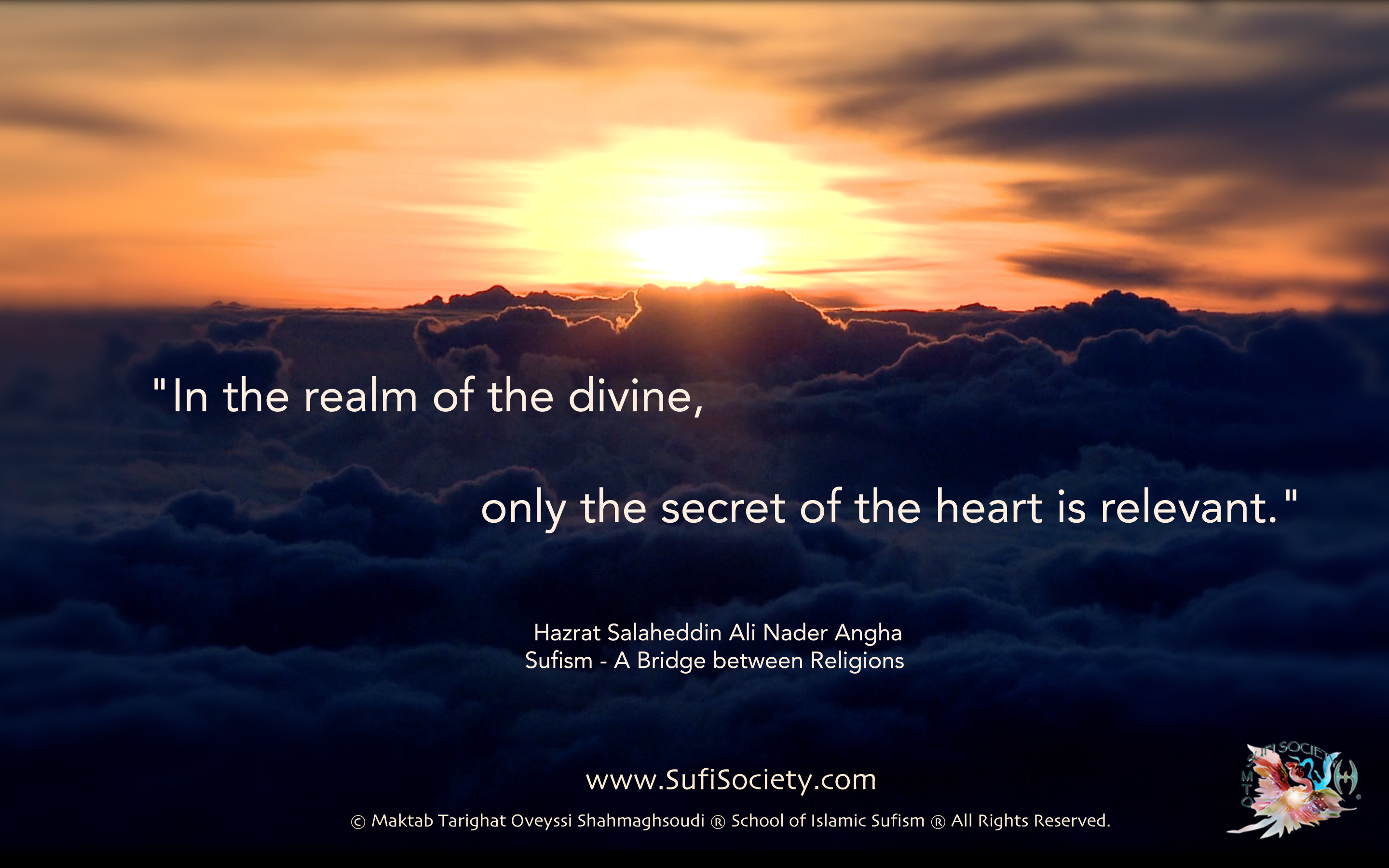 "In the realm of the divine, only the secret of the heart is relevant." Hazrat Salaheddin Ali Nader Angha Sufism - A Bridge between Religions